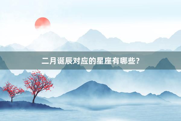 二月诞辰对应的星座有哪些？