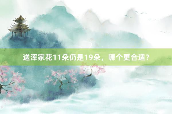 送浑家花11朵仍是19朵，哪个更合适？