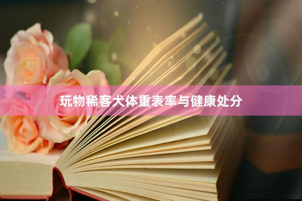 玩物稀客犬体重表率与健康处分